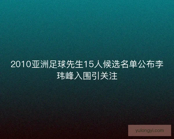 2010亚洲足球先生15人候选名单公布李玮峰入围引关注